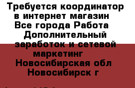 Требуется координатор в интернет-магазин - Все города Работа » Дополнительный заработок и сетевой маркетинг   . Новосибирская обл.,Новосибирск г.